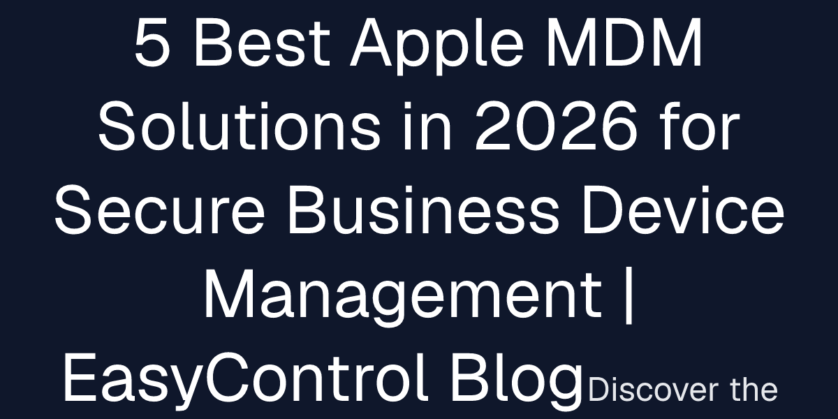5 Best Apple MDM Solutions in 2026 for Secure Business Device ...