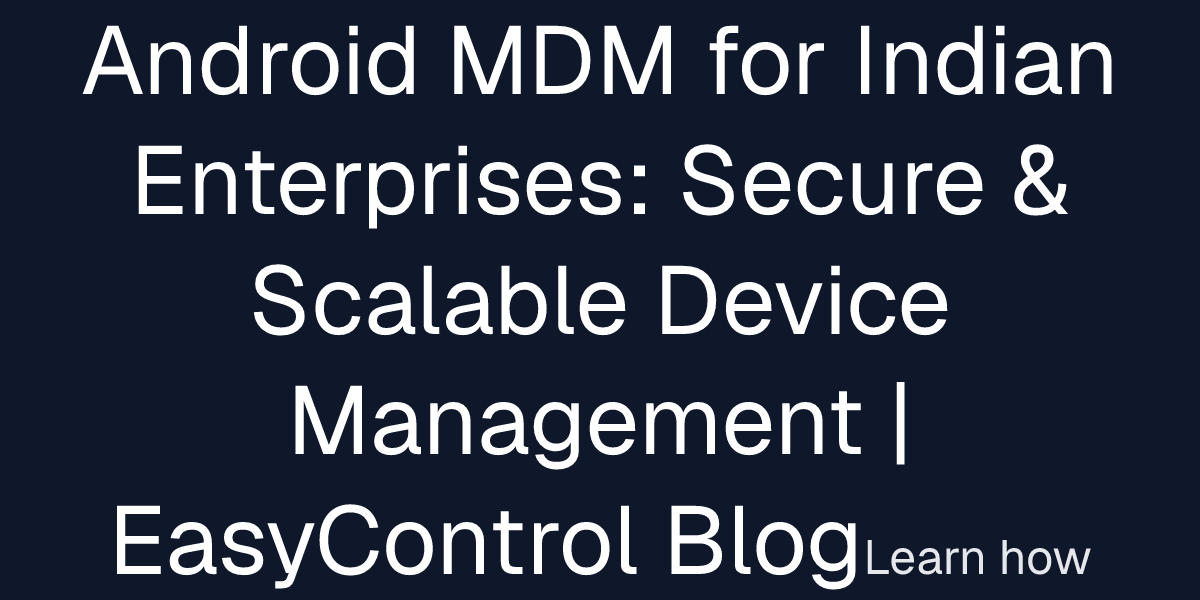 Android MDM for Indian Enterprises: Secure & Scalable Device Management ...