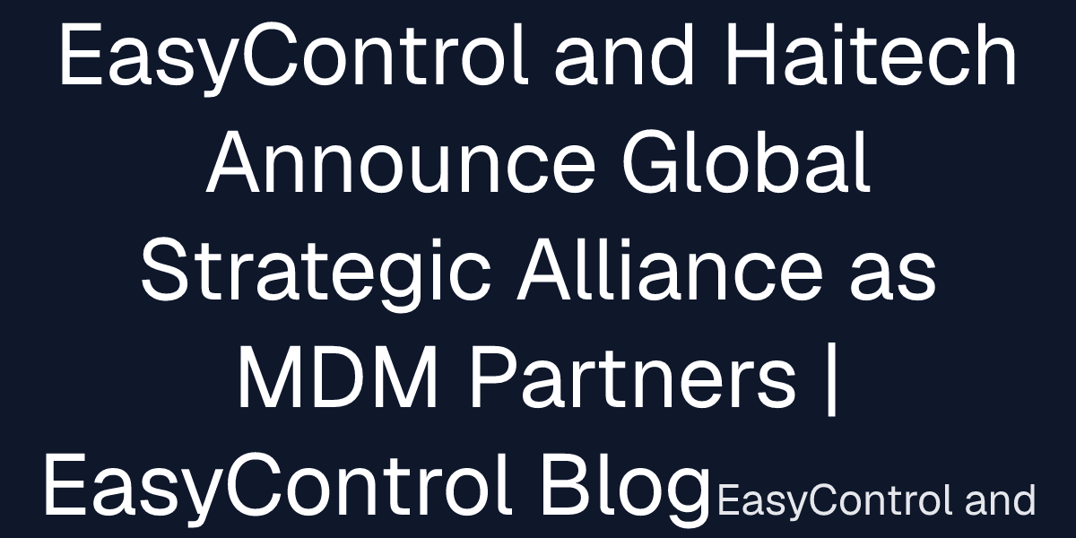 EasyControl and Haitech Announce Global Strategic Alliance as MDM ...