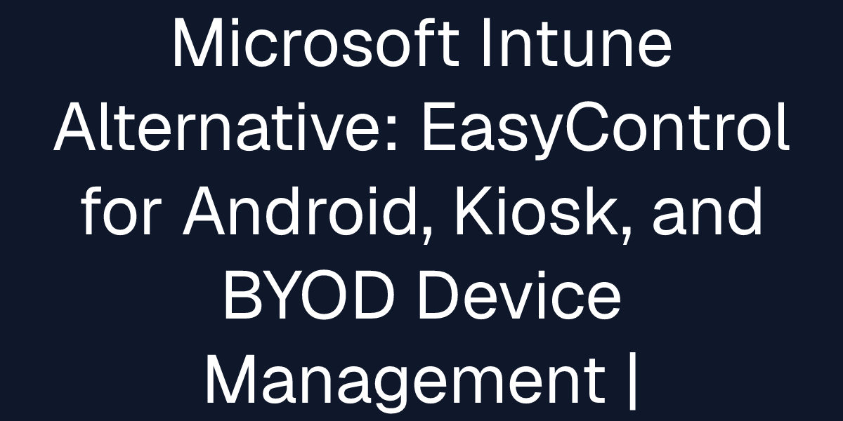 Microsoft Intune Alternative: EasyControl for Android, Kiosk, and BYOD ...